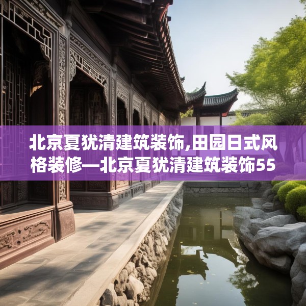 北京夏犹清建筑装饰,田园日式风格装修—北京夏犹清建筑装饰555.a431b432c435fgy.442fhsg