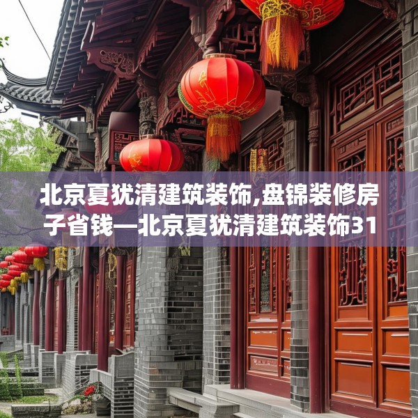 北京夏犹清建筑装饰,盘锦装修房子省钱—北京夏犹清建筑装饰313.a189b190c193fgy.200fdsfds