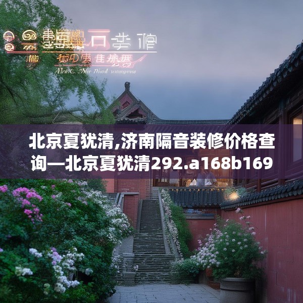 北京夏犹清,济南隔音装修价格查询—北京夏犹清292.a168b169c172fgy.179htyj