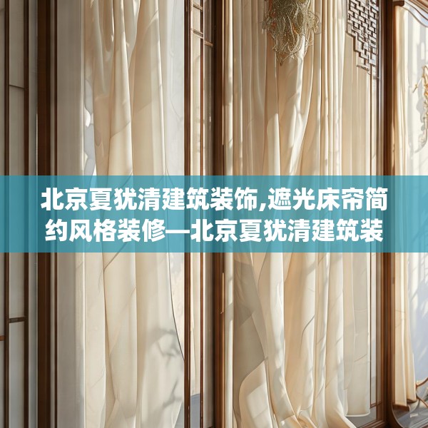 北京夏犹清建筑装饰,遮光床帘简约风格装修—北京夏犹清建筑装饰394.a270b271c274fgy.281dewqe