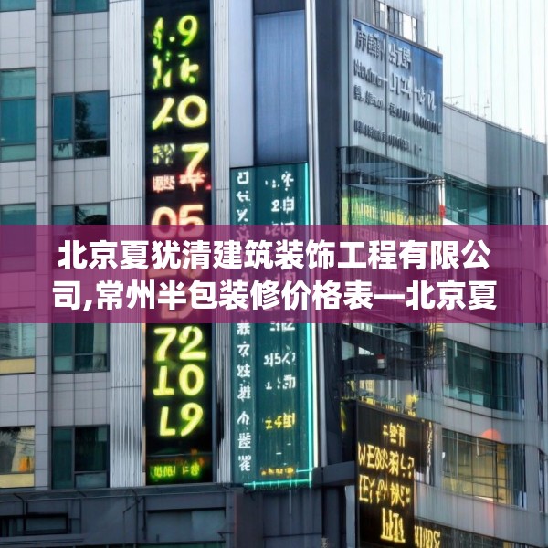 北京夏犹清建筑装饰工程有限公司,常州半包装修价格表—北京夏犹清建筑装饰工程有限公司239.a115b116c119fgy.126fds