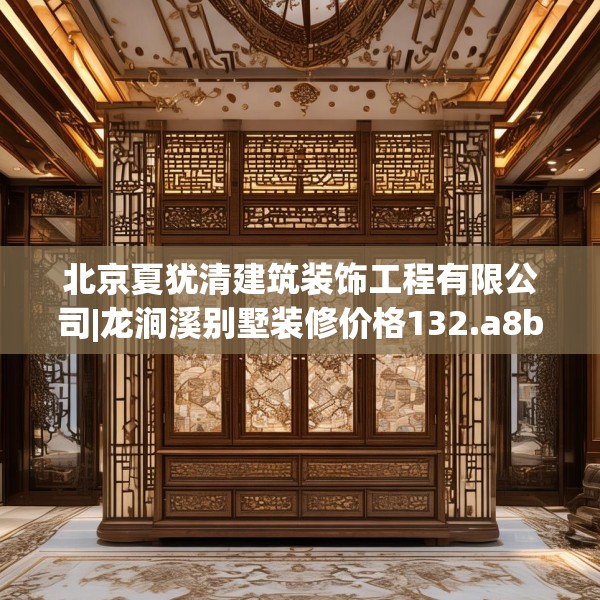 北京夏犹清建筑装饰工程有限公司|龙涧溪别墅装修价格132.a8b9c12fgy.19dsfds