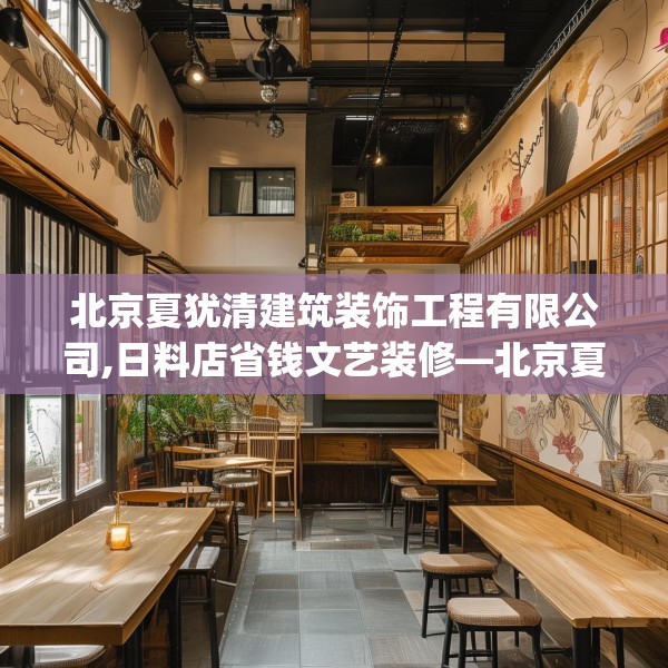 北京夏犹清建筑装饰工程有限公司,日料店省钱文艺装修—北京夏犹清建筑装饰工程有限公司439.a315b316c319fgy.326fdsfds