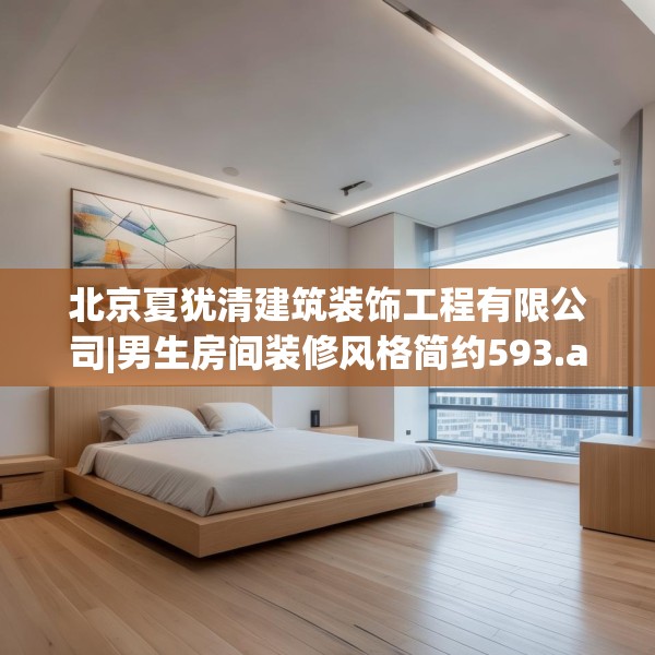 北京夏犹清建筑装饰工程有限公司|男生房间装修风格简约593.a469b470c473fgy.480bnbn