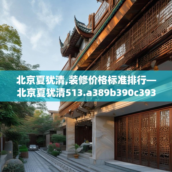 北京夏犹清,装修价格标准排行—北京夏犹清513.a389b390c393fgy.400fghfd