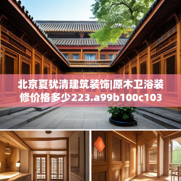 北京夏犹清建筑装饰|原木卫浴装修价格多少223.a99b100c103fgy.110fdsfds