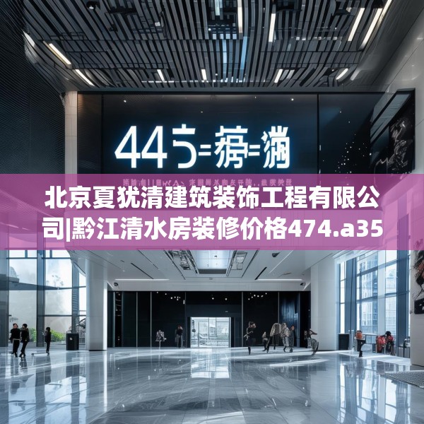 北京夏犹清建筑装饰工程有限公司|黔江清水房装修价格474.a350b351c354fgy.361dsfds
