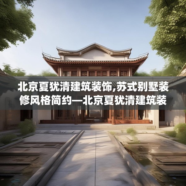 北京夏犹清建筑装饰,苏式别墅装修风格简约—北京夏犹清建筑装饰212.a88b89c92fgy.99xczxv