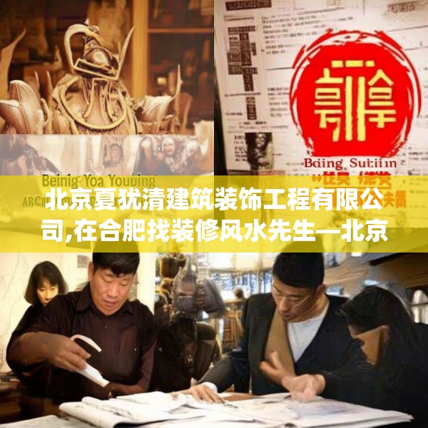 北京夏犹清建筑装饰工程有限公司,在合肥找装修风水先生—北京夏犹清建筑装饰工程有限公司325.a201b202c205fgy.212jhhj