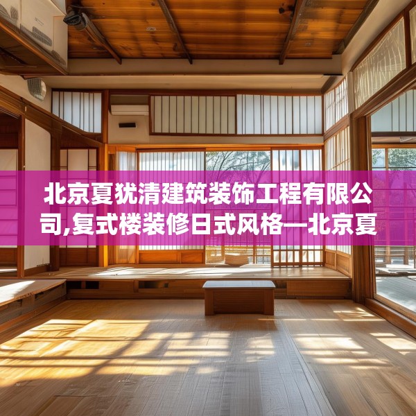 北京夏犹清建筑装饰工程有限公司,复式楼装修日式风格—北京夏犹清建筑装饰工程有限公司336.a212b213c216fgy.223lkjl