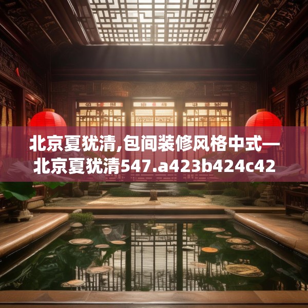 北京夏犹清,包间装修风格中式—北京夏犹清547.a423b424c427fgy.434fdsfds