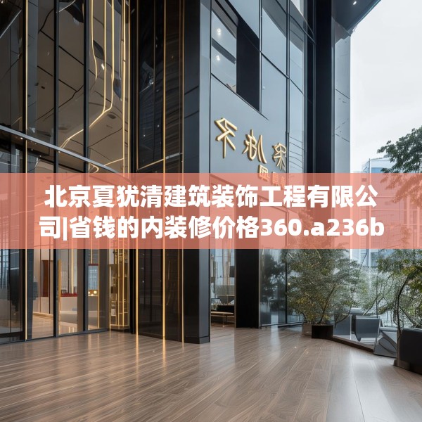 北京夏犹清建筑装饰工程有限公司|省钱的内装修价格360.a236b237c240fgy.247nbn