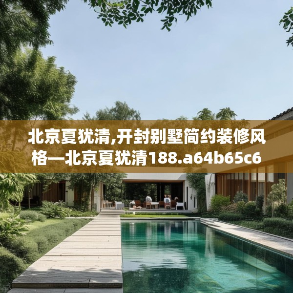 北京夏犹清,开封别墅简约装修风格—北京夏犹清188.a64b65c68fgy.75wew