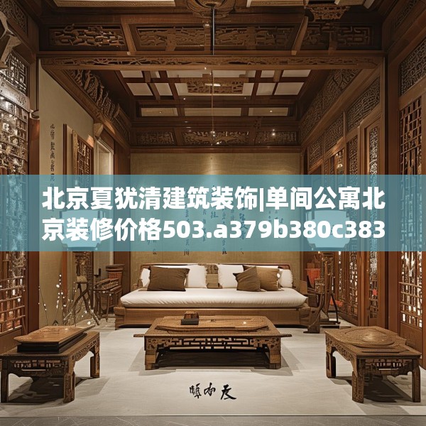 北京夏犹清建筑装饰|单间公寓北京装修价格503.a379b380c383fgy.390bnbn