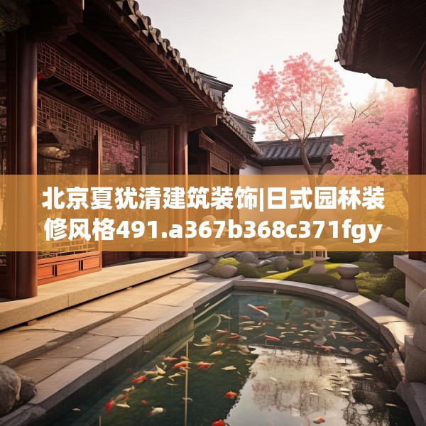 北京夏犹清建筑装饰|日式园林装修风格491.a367b368c371fgy.378fds
