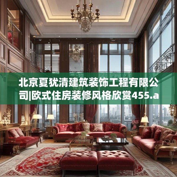 北京夏犹清建筑装饰工程有限公司|欧式住房装修风格欣赏455.a331b332c335fgy.342fds