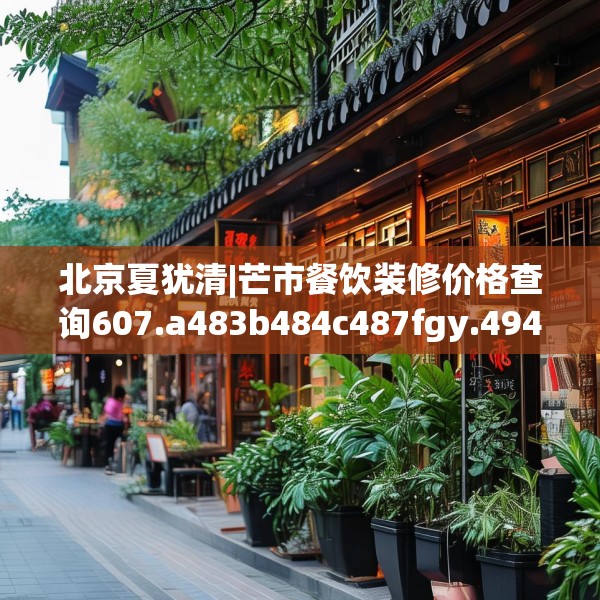 北京夏犹清|芒市餐饮装修价格查询607.a483b484c487fgy.494poiy