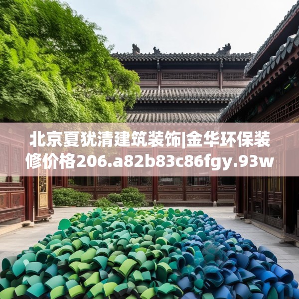 北京夏犹清建筑装饰|金华环保装修价格206.a82b83c86fgy.93wew