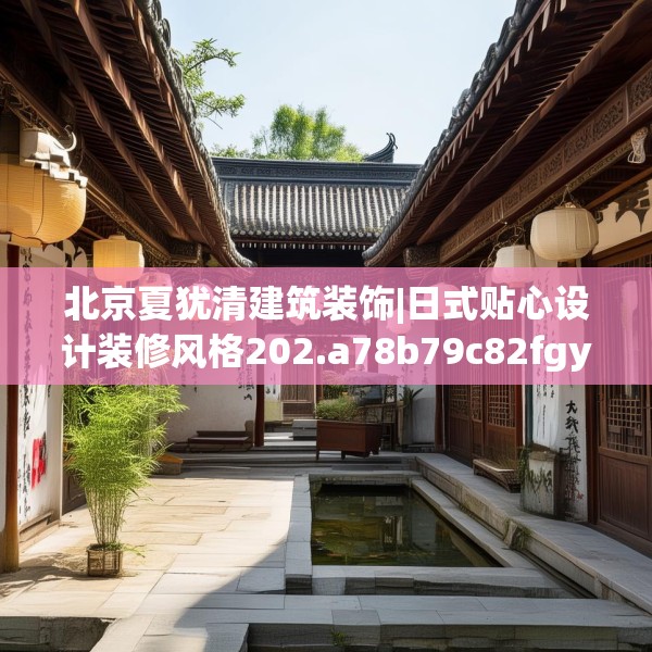北京夏犹清建筑装饰|日式贴心设计装修风格202.a78b79c82fgy.89htyj