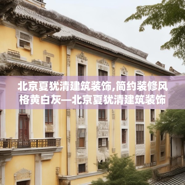 北京夏犹清建筑装饰,简约装修风格黄白灰—北京夏犹清建筑装饰179.a55b56c59fgy.66bnbn