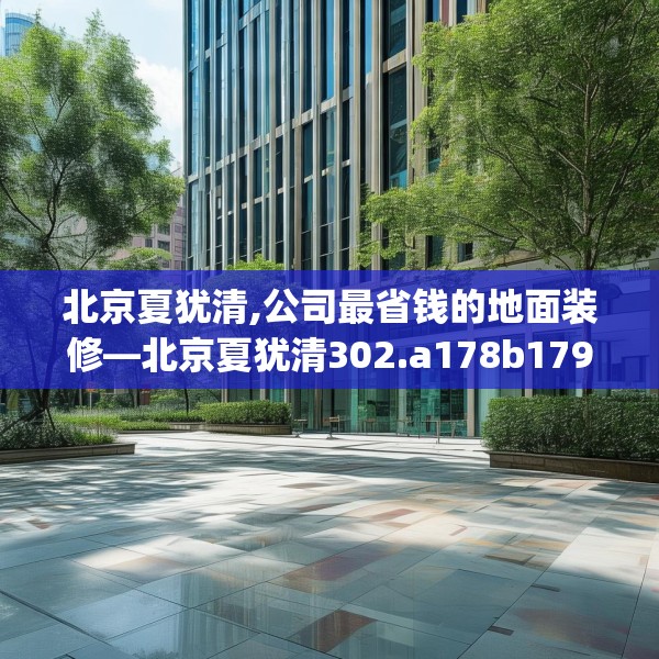 北京夏犹清,公司最省钱的地面装修—北京夏犹清302.a178b179c182fgy.189xczxv