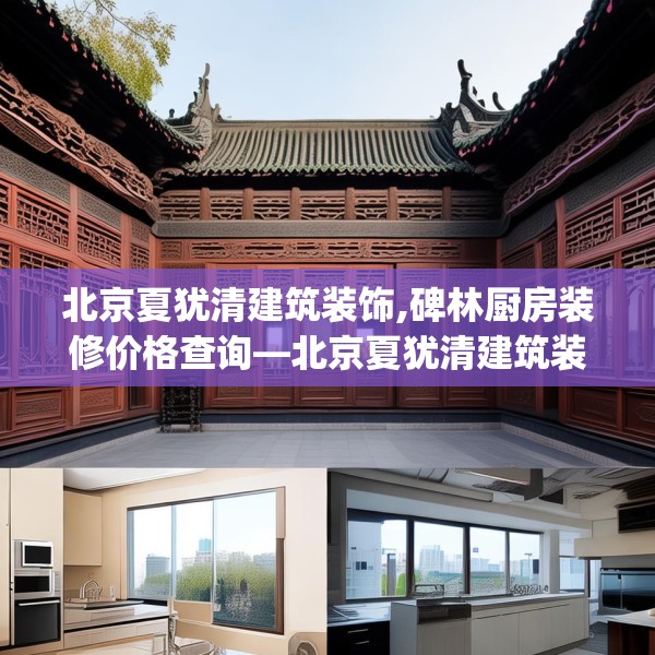 北京夏犹清建筑装饰,碑林厨房装修价格查询—北京夏犹清建筑装饰161.a37b38c41fgy.48bnbn