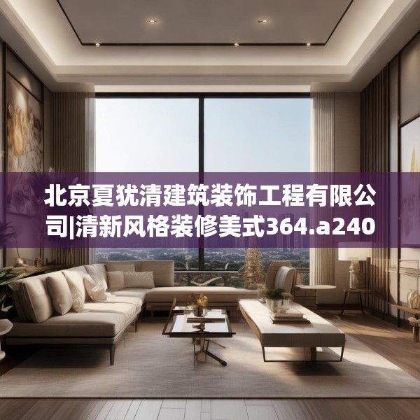 北京夏犹清建筑装饰工程有限公司|清新风格装修美式364.a240b241c244fgy.251htyj