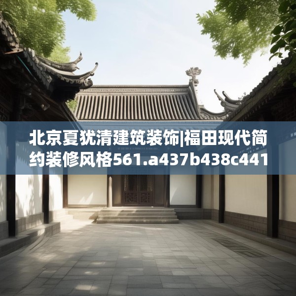 北京夏犹清建筑装饰|福田现代简约装修风格561.a437b438c441fgy.448uyk