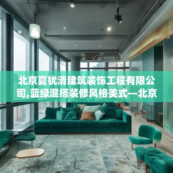 北京夏犹清建筑装饰工程有限公司,蓝绿混搭装修风格美式—北京夏犹清建筑装饰工程有限公司366.a242b243c246fgy.253dsfds