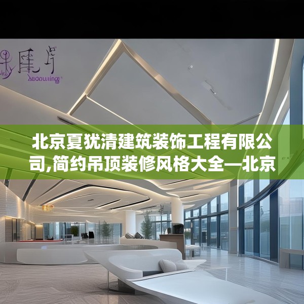 北京夏犹清建筑装饰工程有限公司,简约吊顶装修风格大全—北京夏犹清建筑装饰工程有限公司184.a60b61c64fgy.71htyj