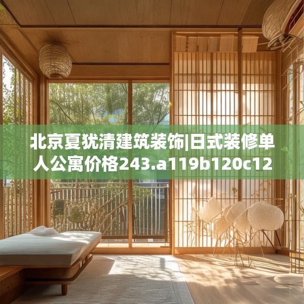 北京夏犹清建筑装饰|日式装修单人公寓价格243.a119b120c123fgy.130fghfd