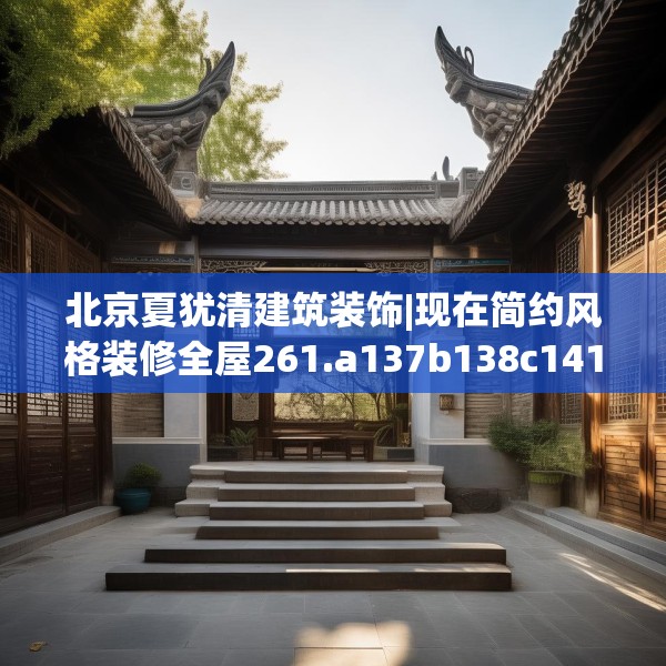 北京夏犹清建筑装饰|现在简约风格装修全屋261.a137b138c141fgy.148fghfd