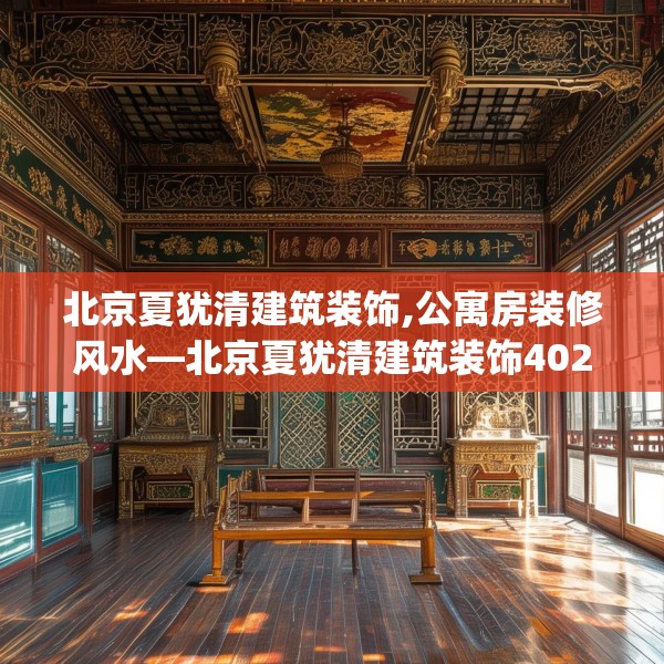 北京夏犹清建筑装饰,公寓房装修风水—北京夏犹清建筑装饰402.a278b279c282fgy.289dsfds