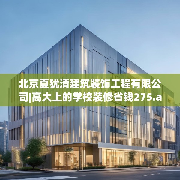 北京夏犹清建筑装饰工程有限公司|高大上的学校装修省钱275.a151b152c155fgy.162fds