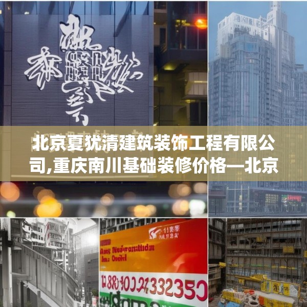 北京夏犹清建筑装饰工程有限公司,重庆南川基础装修价格—北京夏犹清建筑装饰工程有限公司148.a24b25c28fgy.35htyj