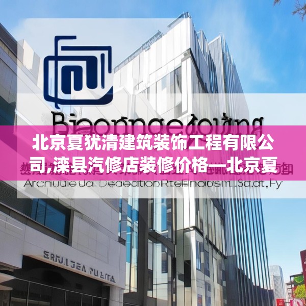 北京夏犹清建筑装饰工程有限公司,滦县汽修店装修价格—北京夏犹清建筑装饰工程有限公司517.a393b394c397fgy.404poiy