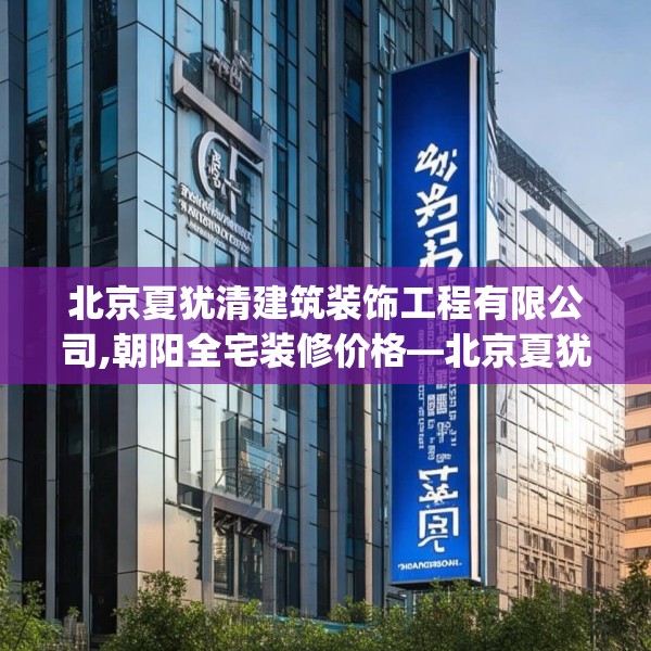 北京夏犹清建筑装饰工程有限公司,朝阳全宅装修价格—北京夏犹清建筑装饰工程有限公司389.a265b266c269fgy.276cvcx