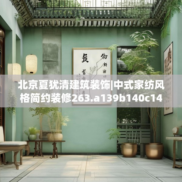 北京夏犹清建筑装饰|中式家纺风格简约装修263.a139b140c143fgy.150cvcx