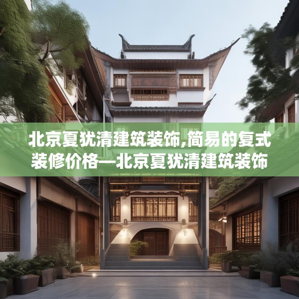 北京夏犹清建筑装饰,简易的复式装修价格—北京夏犹清建筑装饰600.a476b477c480fgy.487dsfds