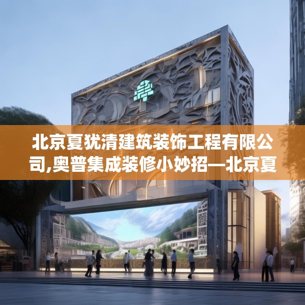 北京夏犹清建筑装饰工程有限公司,奥普集成装修小妙招—北京夏犹清建筑装饰工程有限公司277.a153b154c157fgy.164fdsfds