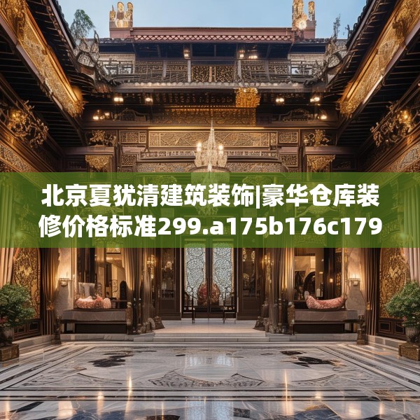 北京夏犹清建筑装饰|豪华仓库装修价格标准299.a175b176c179fgy.186cvcx