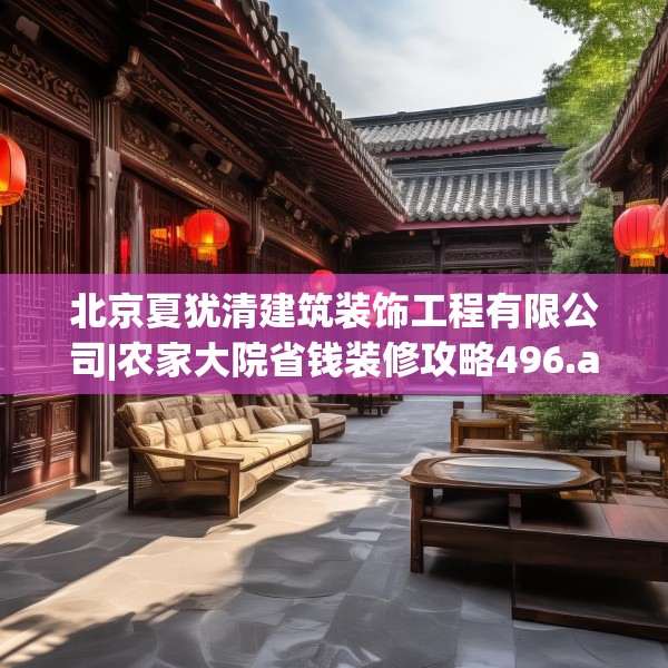北京夏犹清建筑装饰工程有限公司|农家大院省钱装修攻略496.a372b373c376fgy.383sdA