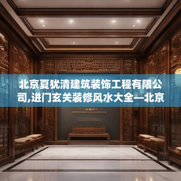 北京夏犹清建筑装饰工程有限公司,进门玄关装修风水大全—北京夏犹清建筑装饰工程有限公司355.a231b232c235fgy.242poiy