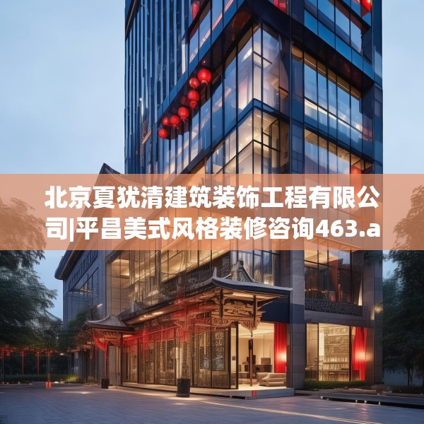 北京夏犹清建筑装饰工程有限公司|平昌美式风格装修咨询463.a339b340c343fgy.350poiy