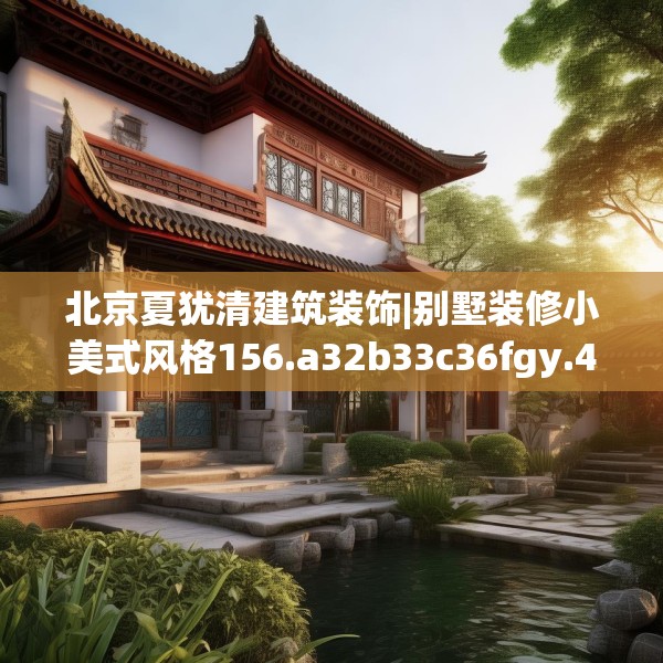 北京夏犹清建筑装饰|别墅装修小美式风格156.a32b33c36fgy.43lkjl