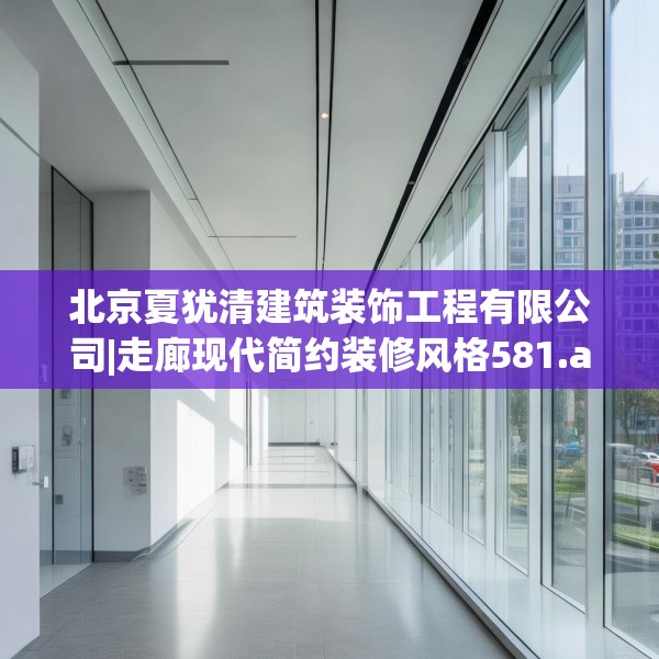北京夏犹清建筑装饰工程有限公司|走廊现代简约装修风格581.a457b458c461fgy.468fds