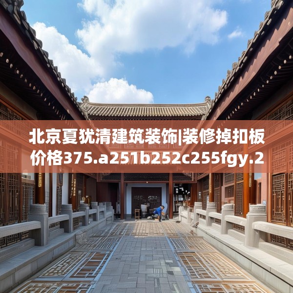 北京夏犹清建筑装饰|装修掉扣板价格375.a251b252c255fgy.262fhsg