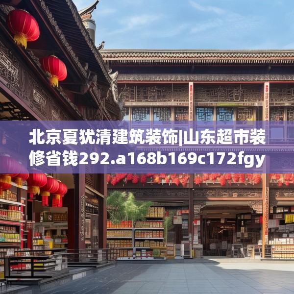北京夏犹清建筑装饰|山东超市装修省钱292.a168b169c172fgy.179htyj