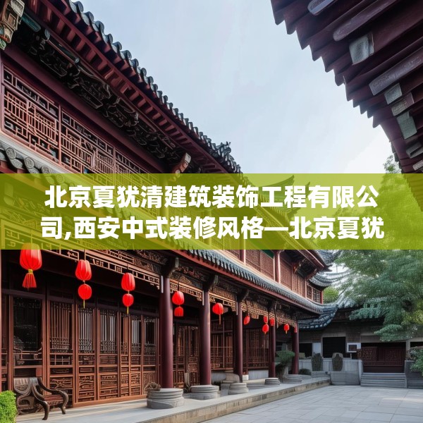 北京夏犹清建筑装饰工程有限公司,西安中式装修风格—北京夏犹清建筑装饰工程有限公司260.a136b137c140fgy.147wew