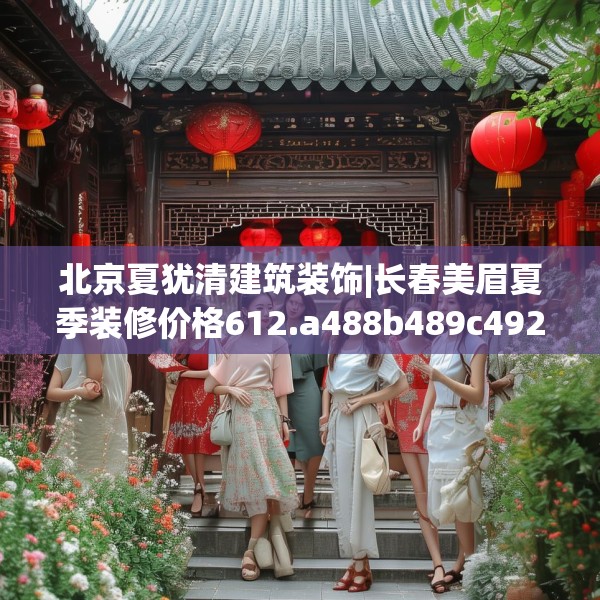 北京夏犹清建筑装饰|长春美眉夏季装修价格612.a488b489c492fgy.499nbn